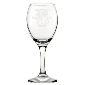 Leave Me Alone I'm Only Talking To My Dog Today - Engraved Novelty Wine Glass